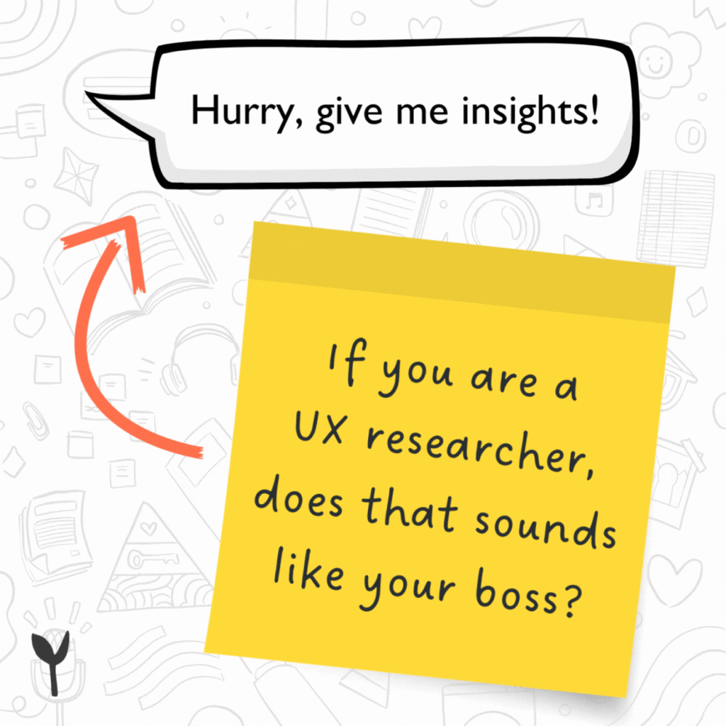 "Hurry, give me insights!" If you are a UX researcher, does that sound like your boss?