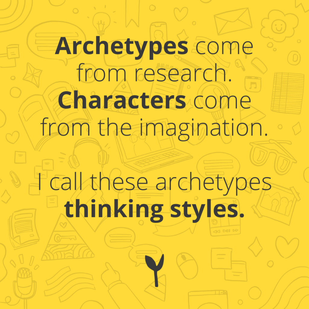 Archetypes come from research. Characters come from the imagination. I call these archetypes thinking styles.