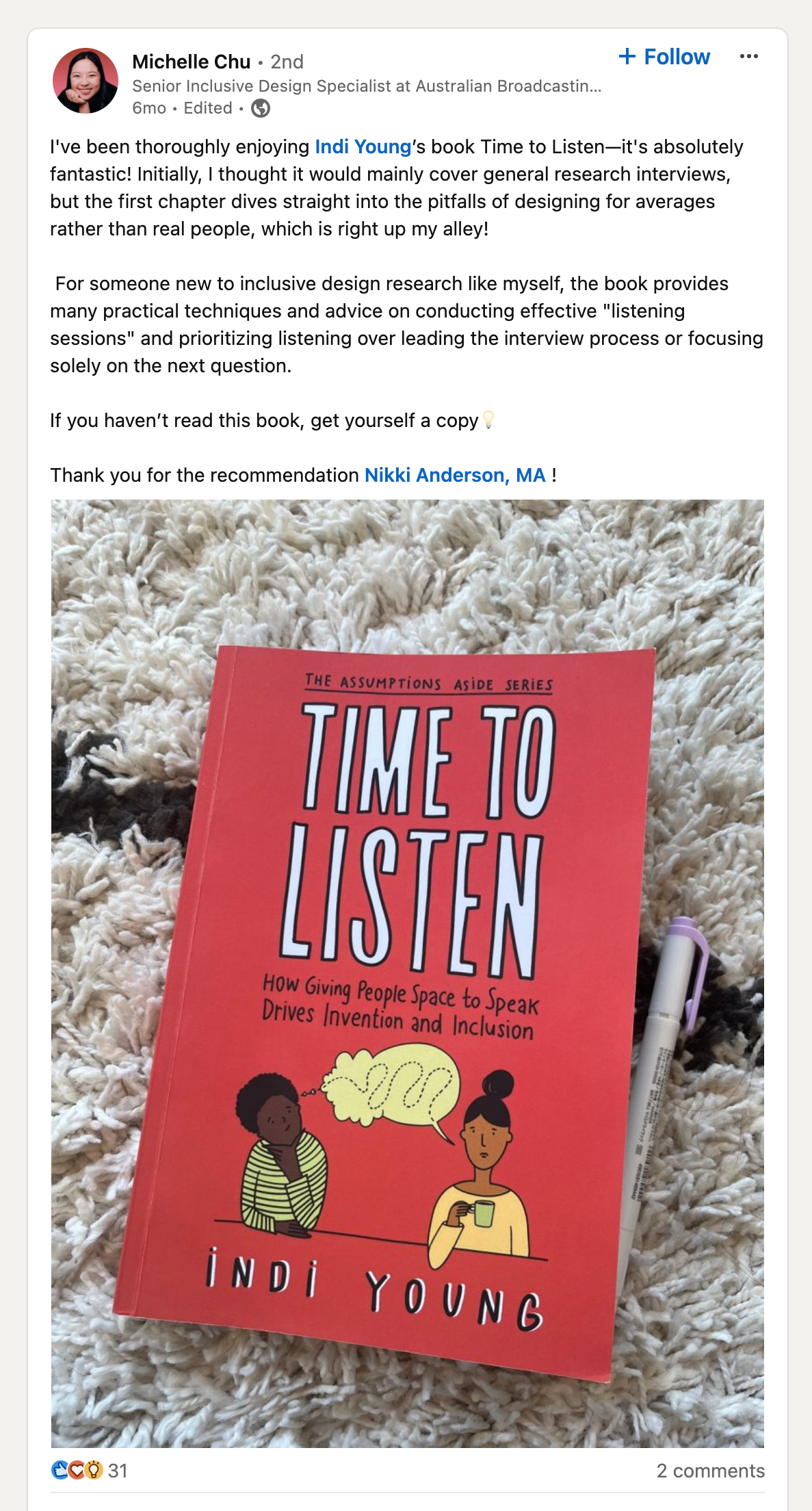 I've been throroughly enjoying Indi Young's book Time to Listen –it's absolutely fantastic! Initially, I thought it would mainly cover general research interviews, but the first chapter dives straight into the pitfalls of designing for averages rather than real people, which is right up my alley! For someone new to inclusive design research like myself, the book provides many practical techniques and advice on conducting effective "listening sessions" and prioritizing listening over leading the interview process or focusing solely on the next question. If you haven't read this book, get yourself a copy Thank you for the recommendation Nikki Anderson, MA!