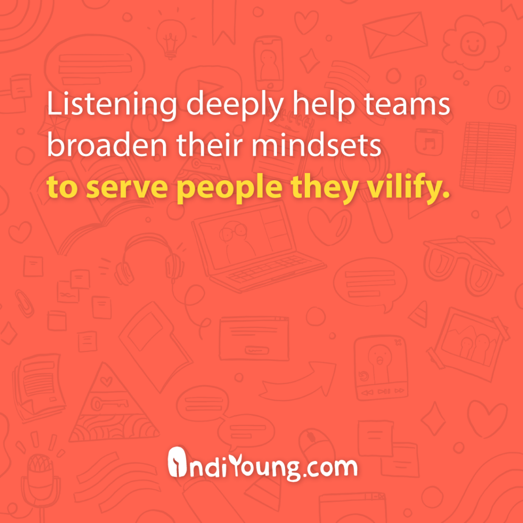 Red background with white text: 'Listening deeply help teams broaden their mindsets to serve people they vilify.' (Phrase 'to serve people they vilify' highlighted in yellow.)